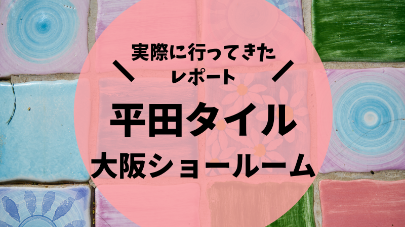 体験記 平田タイル大阪ショールームで造作キッチン 洗面のタイルを物色 後悔しない注文住宅マニュアル